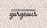 Good Morning Gorgeous