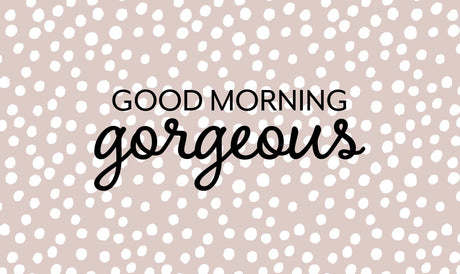 Good Morning Gorgeous